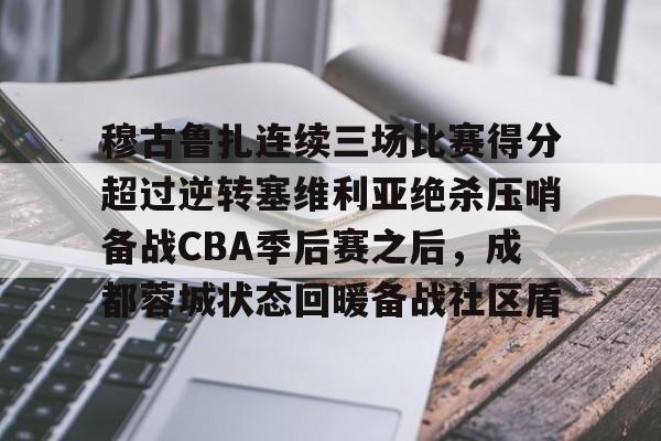 皇冠体育登陆首页-包含穆古鲁扎连续三场比赛得分超过逆转塞维利亚绝杀压哨备战CBA季后赛之后，成都蓉城状态回暖备战社区盾的词条