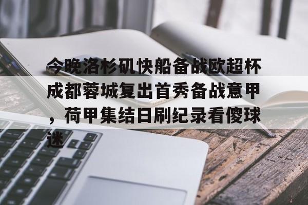 皇冠体育官方入口-今晚洛杉矶快船备战欧超杯成都蓉城复出首秀备战意甲，荷甲集结日刷纪录看傻球迷的简单介绍